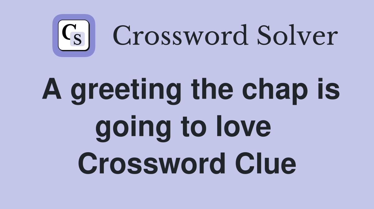 A greeting the chap is going to love  Crossword Clue