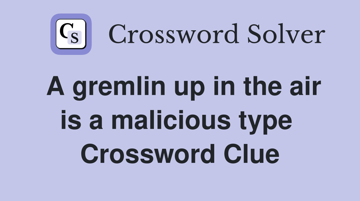 A gremlin up in the air is a malicious type  Crossword Clue