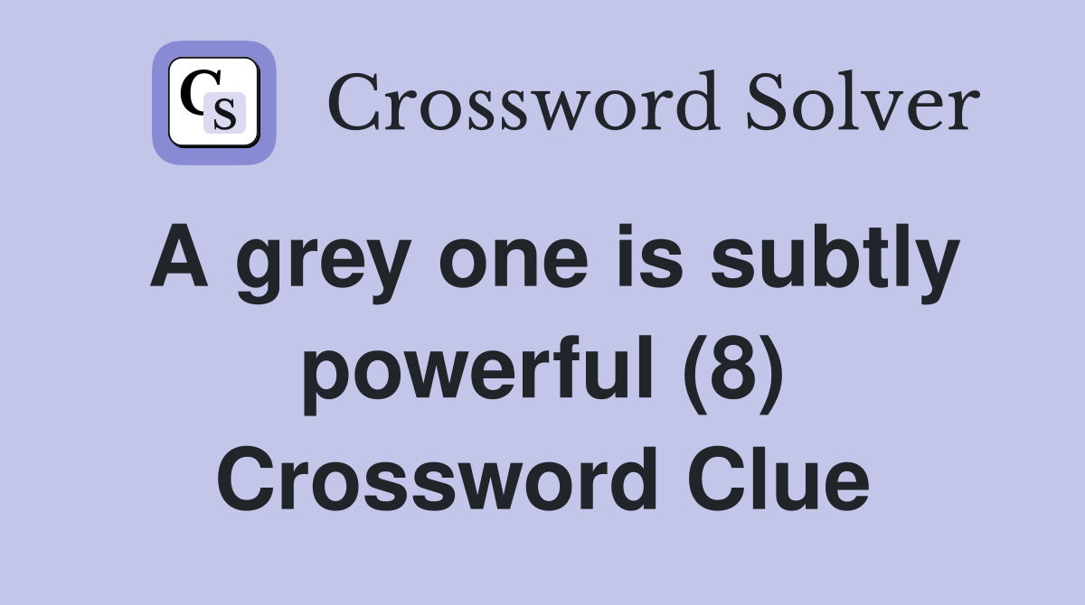 A grey one is subtly powerful (8) Crossword Clue