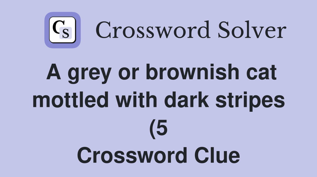 A grey or brownish cat mottled with dark stripes (5) Crossword Clue A grey or brownish cat mottled with dark stripes (5) Crossword Clue