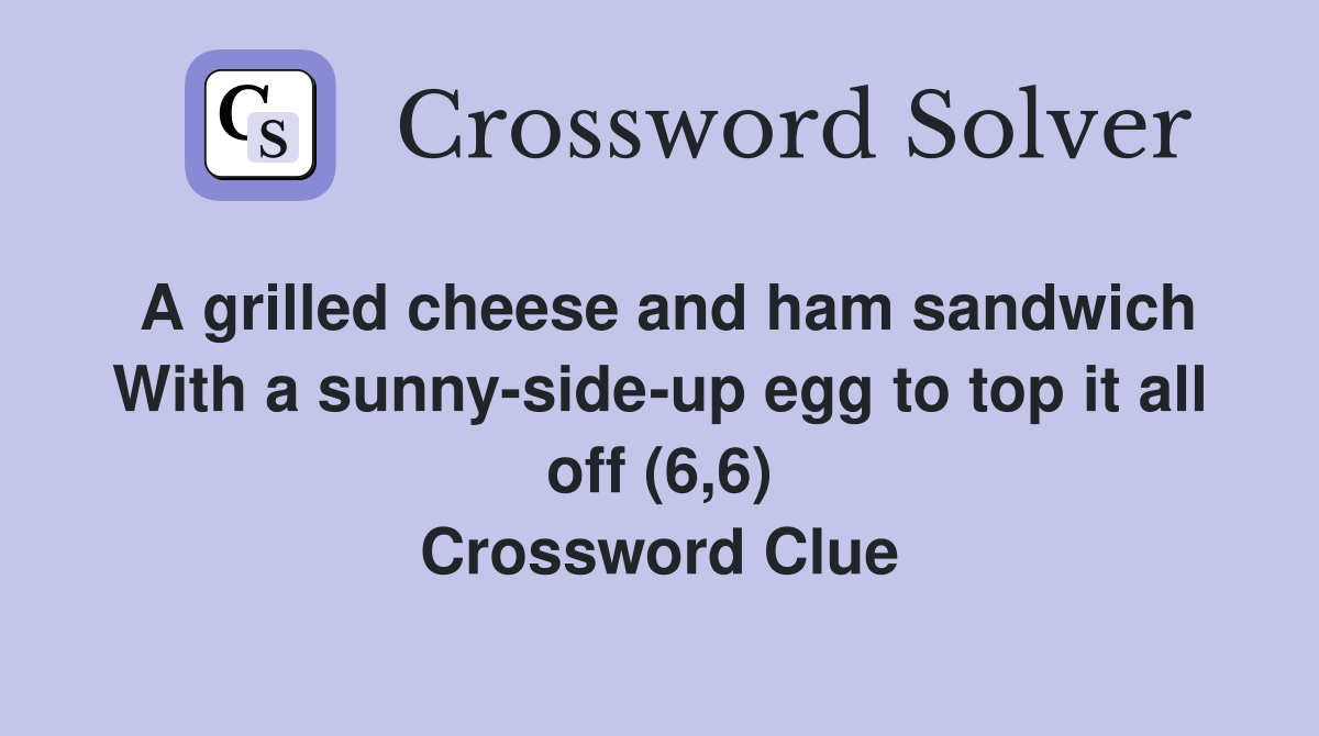 A grilled cheese and ham sandwich With a sunny-side-up egg to top it all off (6,6) Crossword Clue