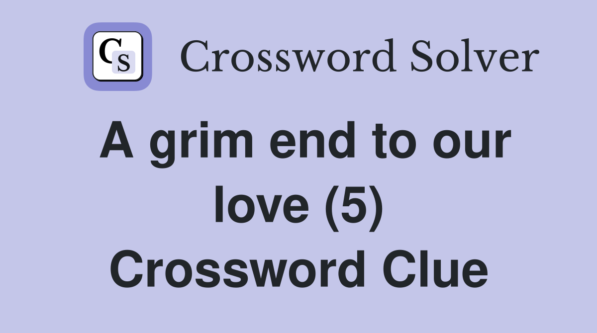 A grim end to our love (5) Crossword Clue