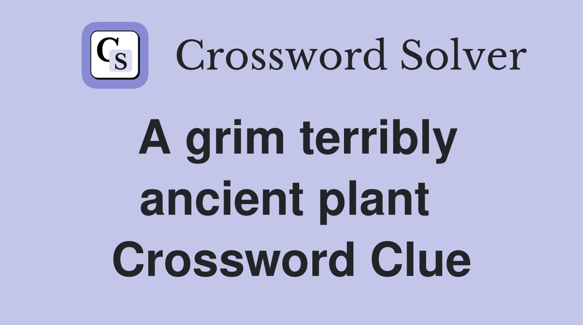 A grim terribly ancient plant  Crossword Clue