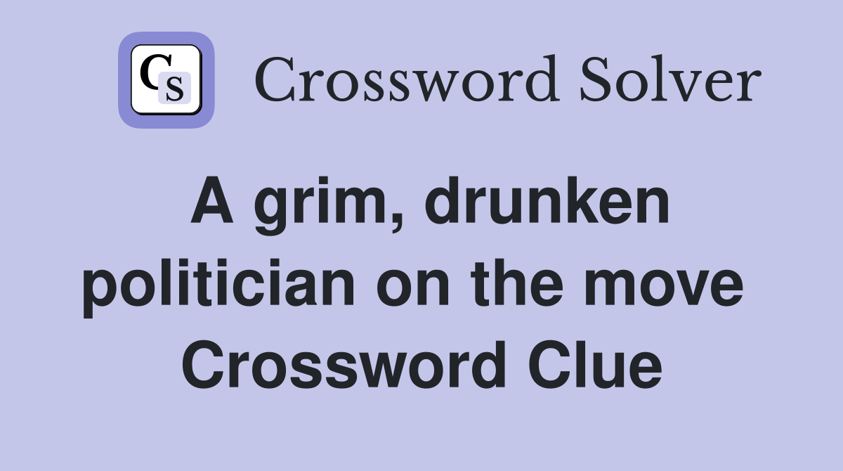 A grim, drunken politician on the move  Crossword Clue