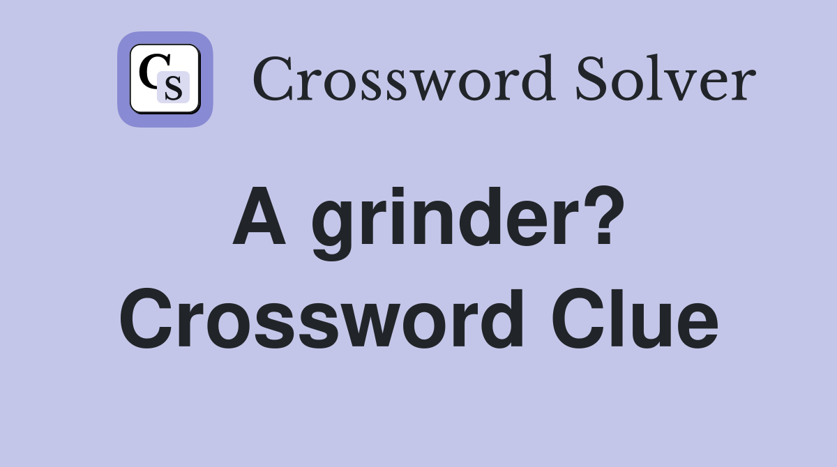 A grinder? Crossword Clue