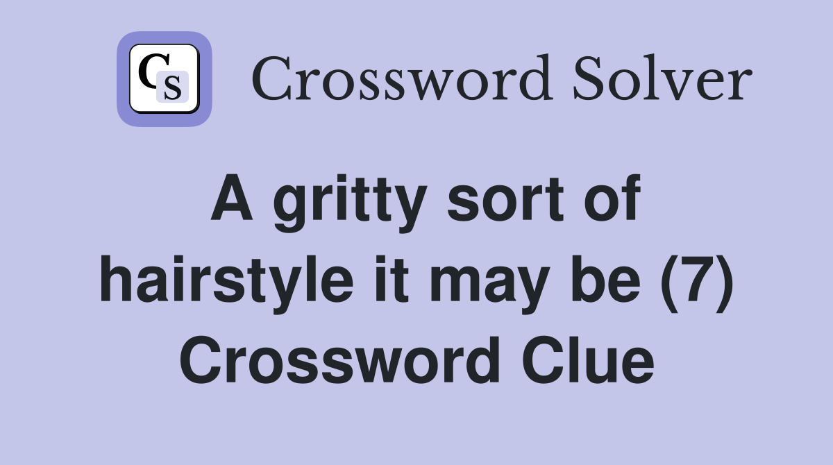 A gritty sort of hairstyle it may be (7) Crossword Clue
