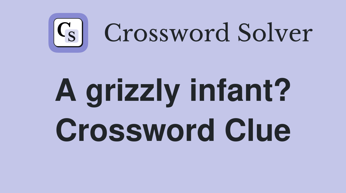 A grizzly infant?  Crossword Clue