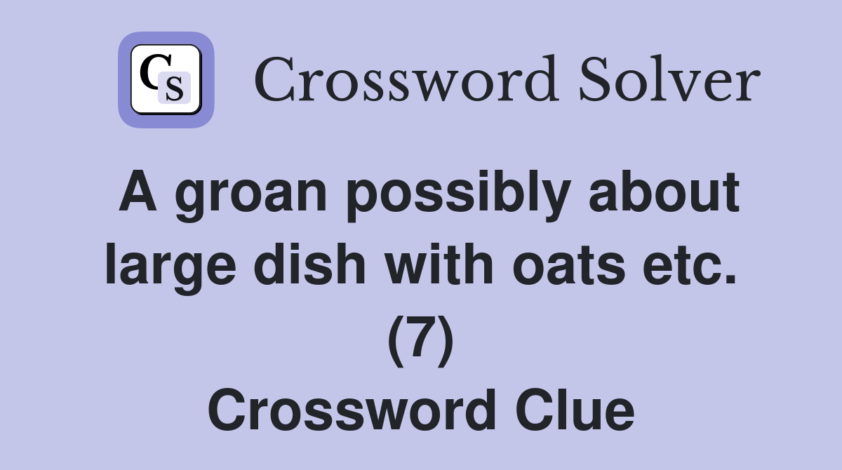 A groan possibly about large dish with oats etc. (7) Crossword Clue
