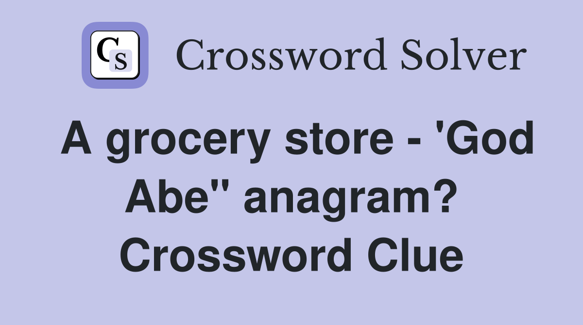A grocery store - 'God Abe" anagram? Crossword Clue