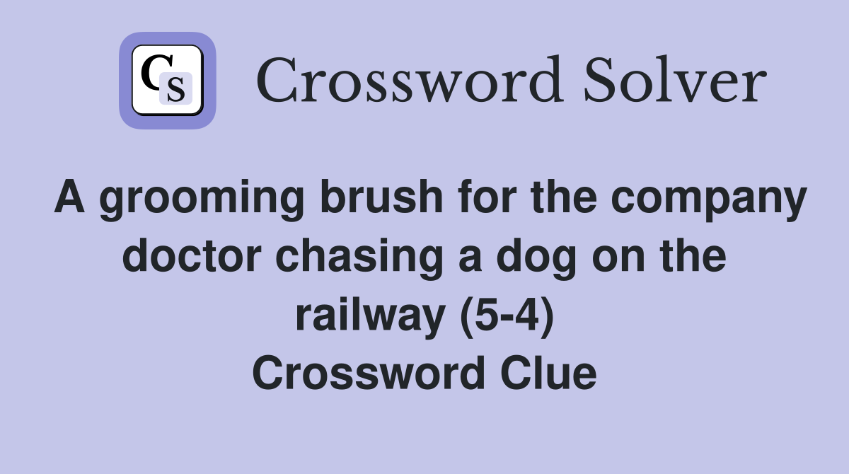 A grooming brush for the company doctor chasing a dog on the railway (5-4) Crossword Clue