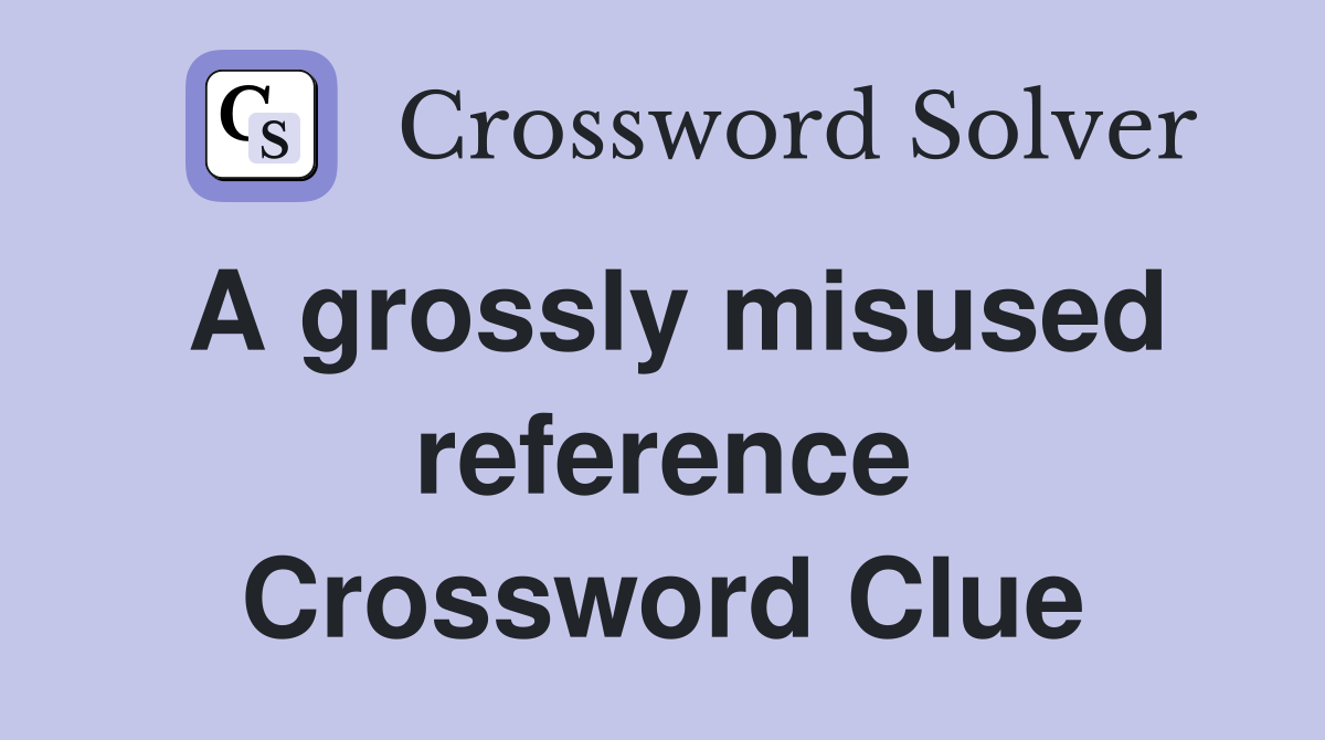 A grossly misused reference Crossword Clue