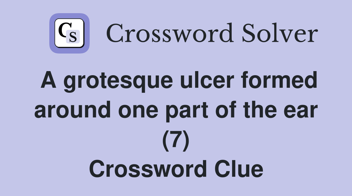 A grotesque ulcer formed around one part of the ear (7) Crossword Clue