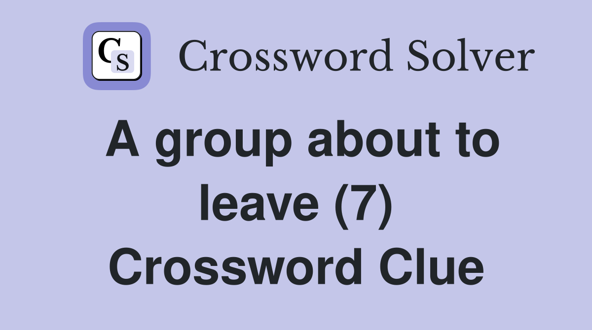 A group about to leave (7) Crossword Clue