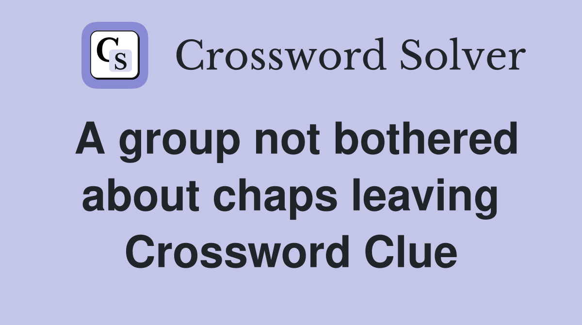 A group not bothered about chaps leaving Crossword Clue