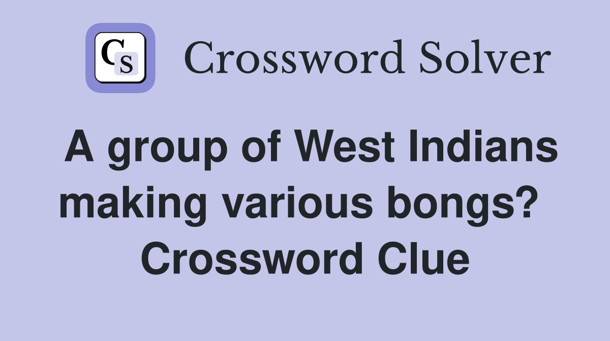 A group of West Indians making various bongs?  Crossword Clue
