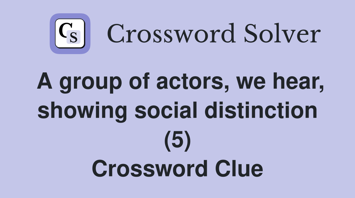 A group of actors, we hear, showing social distinction (5) Crossword Clue