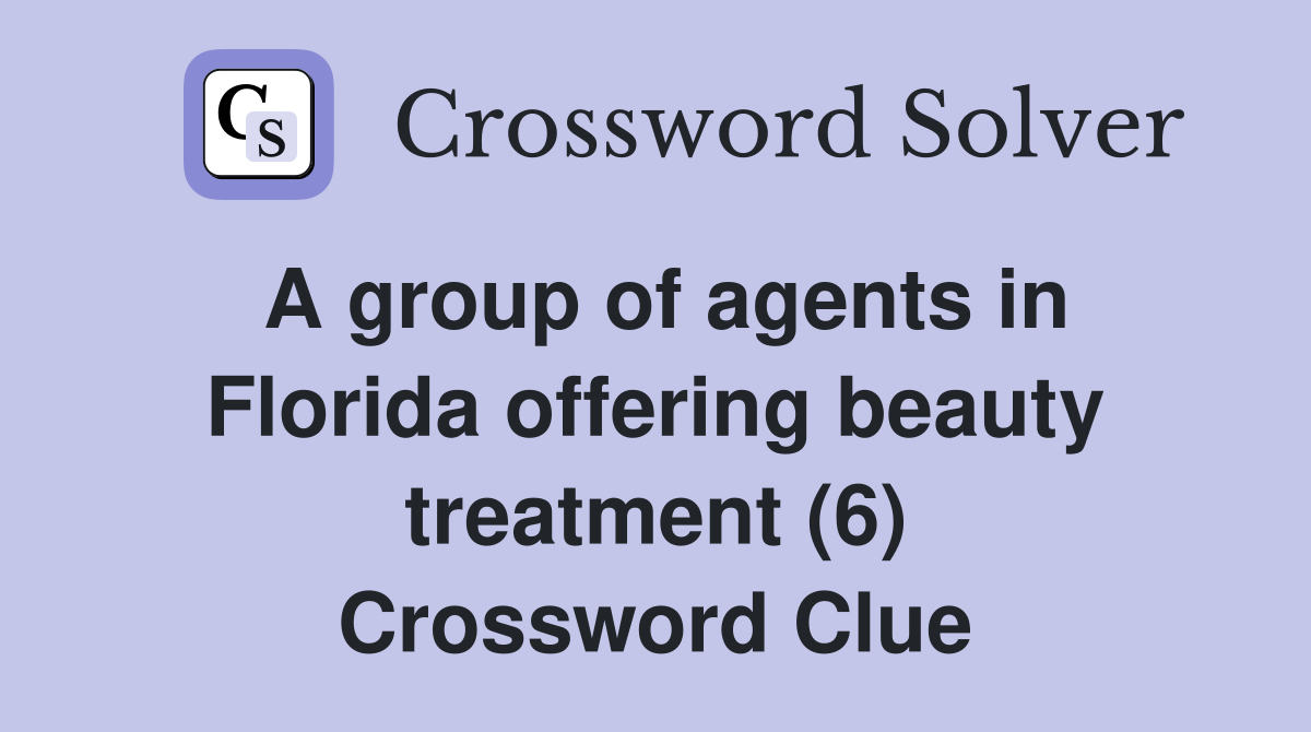 A group of agents in Florida offering beauty treatment (6) Crossword Clue