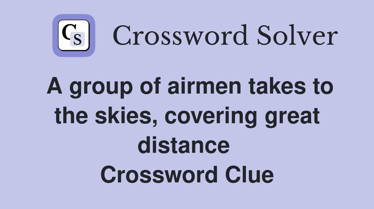 A group of airmen takes to the skies, covering great distance  Crossword Clue