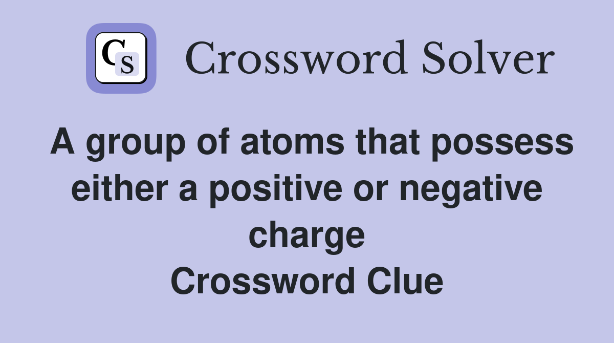 A group of atoms that possess either a positive or negative charge Crossword Clue