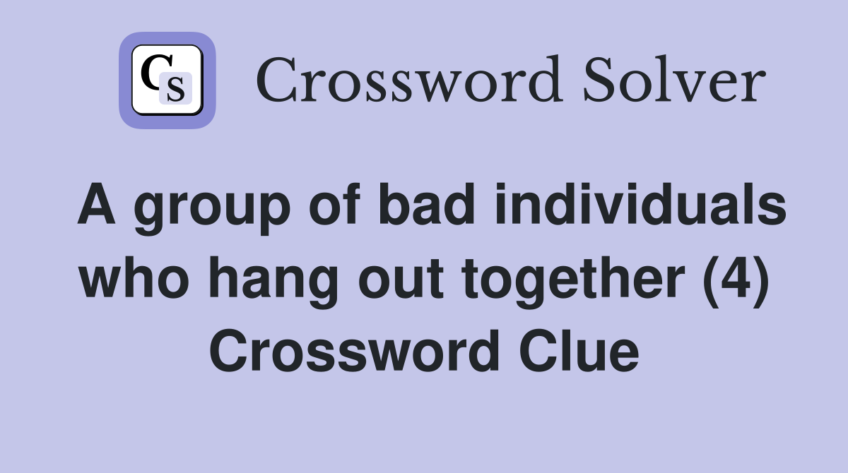 A group of bad individuals who hang out together (4) Crossword Clue