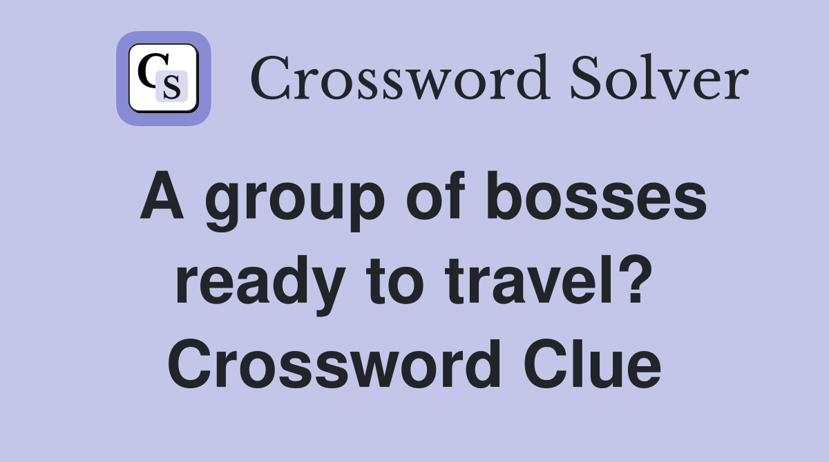 A group of bosses ready to travel? Crossword Clue