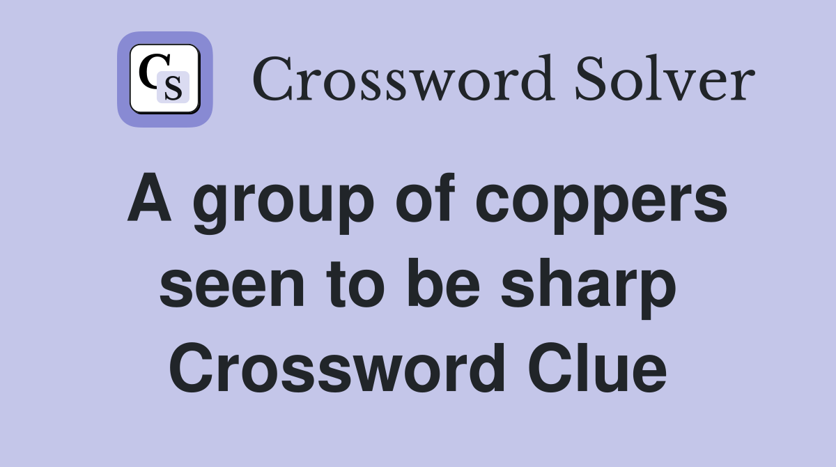 A group of coppers seen to be sharp Crossword Clue