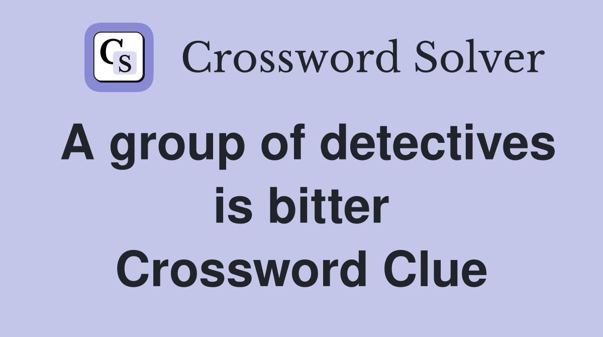 A group of detectives is bitter Crossword Clue