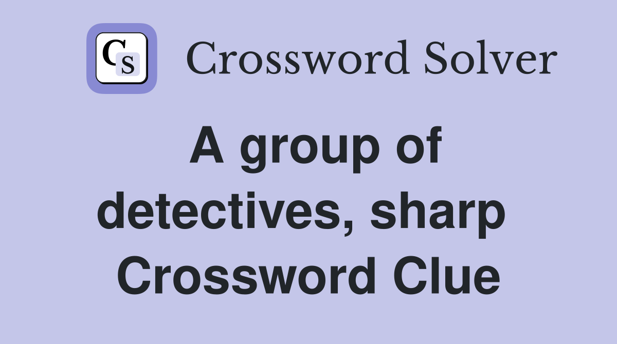 A group of detectives, sharp  Crossword Clue