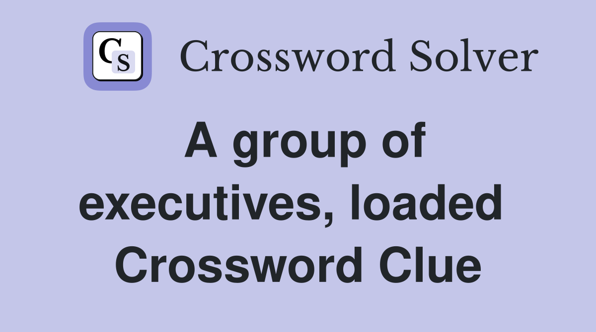 A group of executives, loaded  Crossword Clue