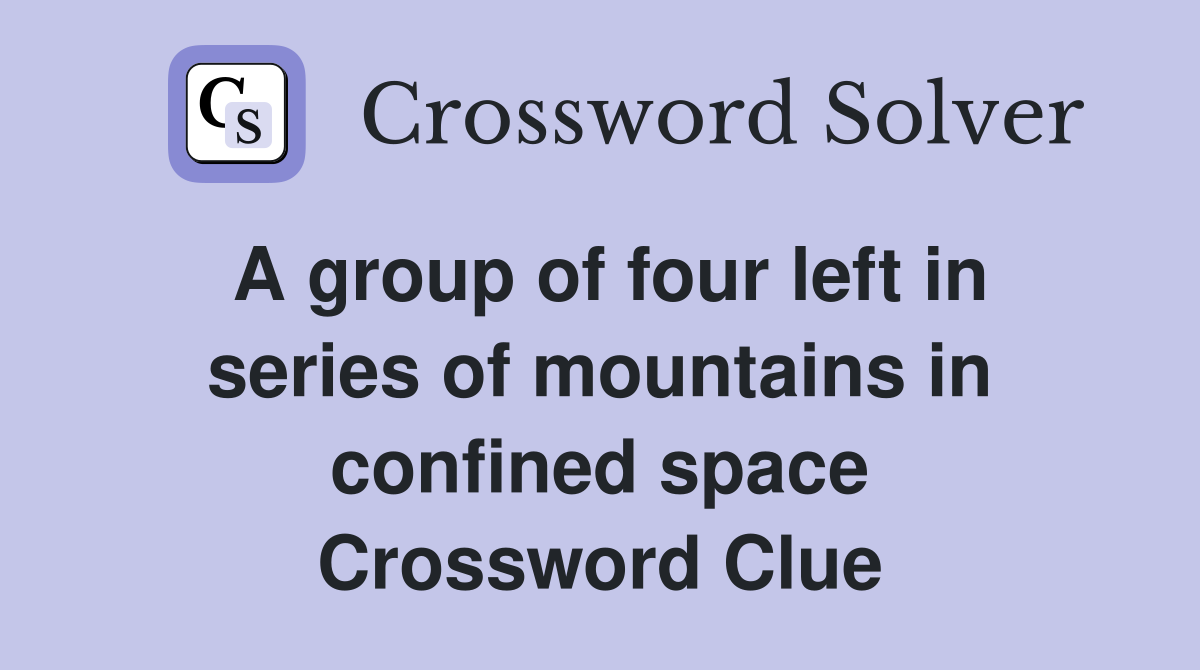 A group of four left in series of mountains in confined space Crossword Clue