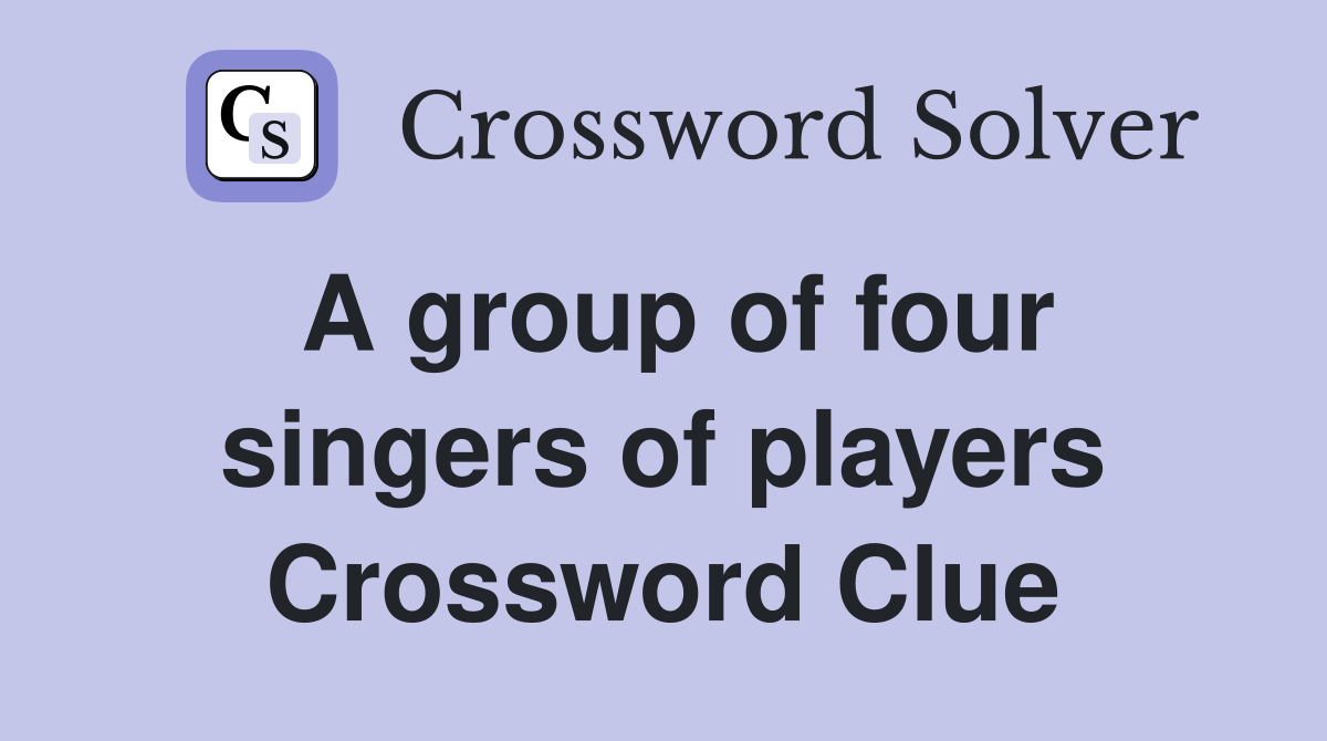 A group of four singers of players Crossword Clue