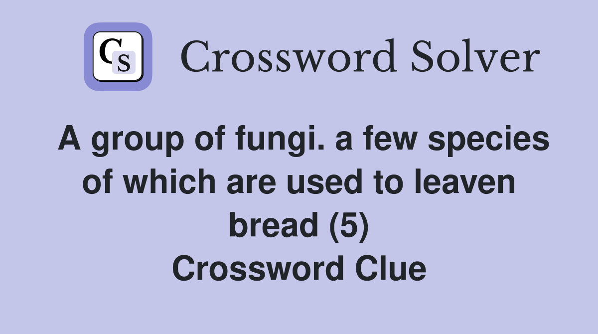 A group of fungi. a few species of which are used to leaven bread (5) Crossword Clue