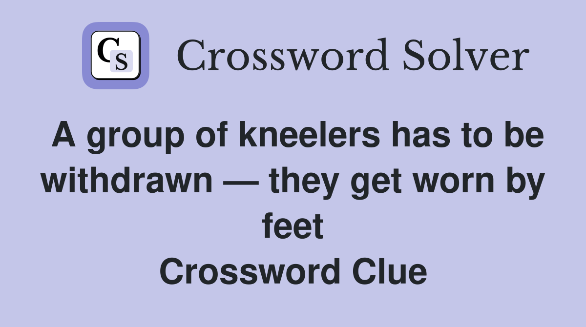 A group of kneelers has to be withdrawn — they get worn by feet Crossword Clue