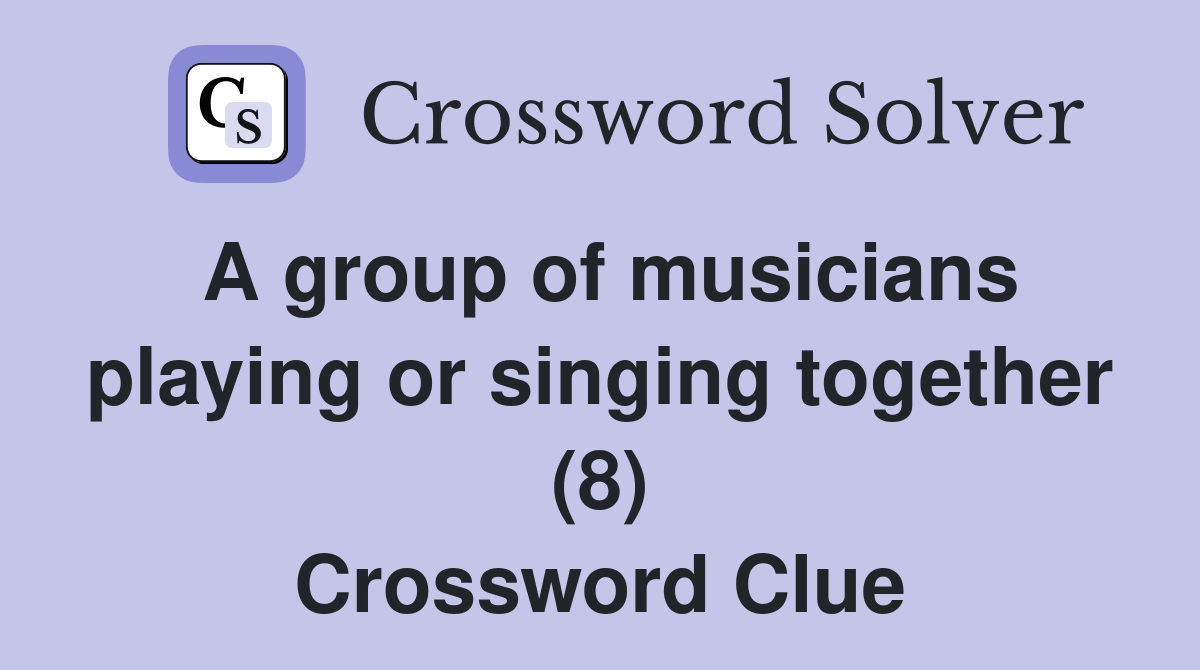 A group of musicians playing or singing together (8) Crossword Clue