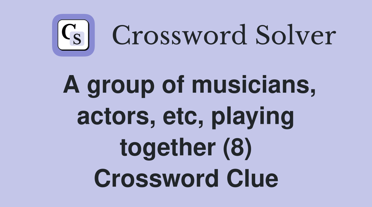 A group of musicians, actors, etc, playing together (8) Crossword Clue