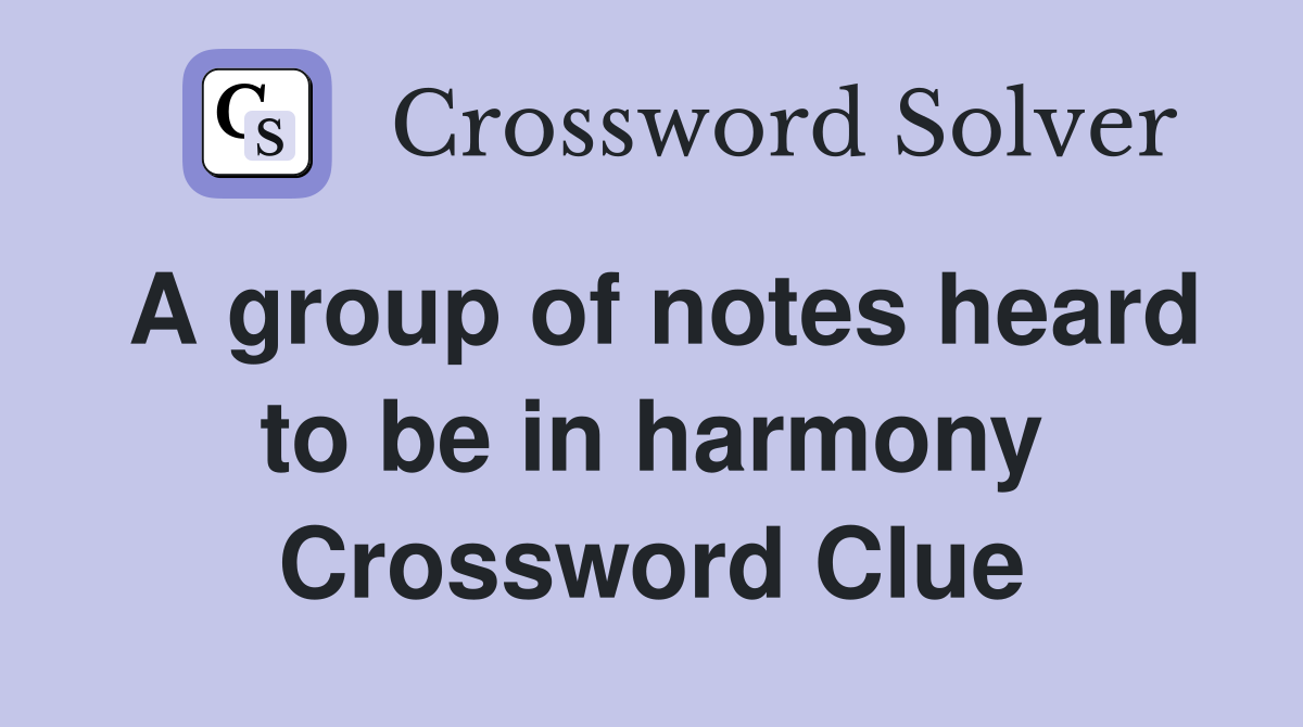 A group of notes heard to be in harmony Crossword Clue