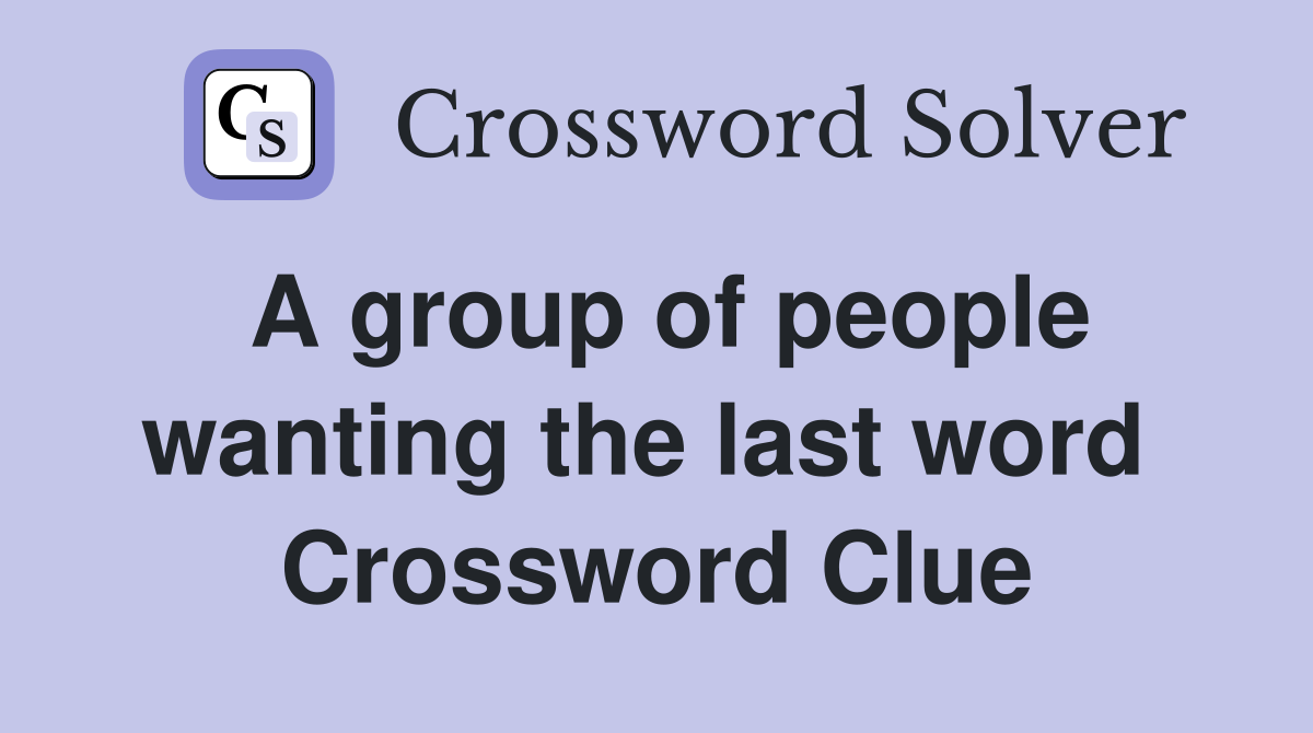 A group of people wanting the last word  Crossword Clue