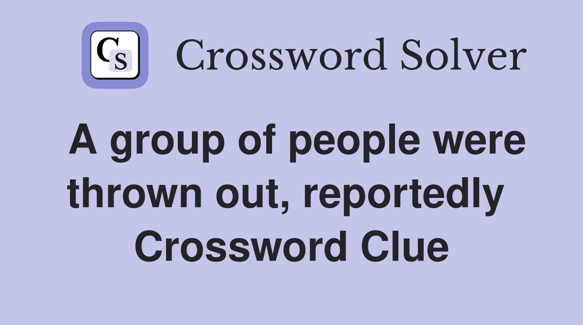 A group of people were thrown out, reportedly  Crossword Clue