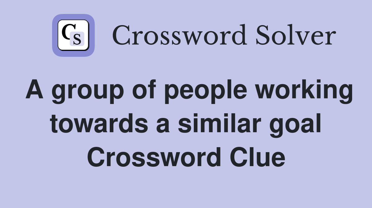 A group of people working towards a similar goal Crossword Clue