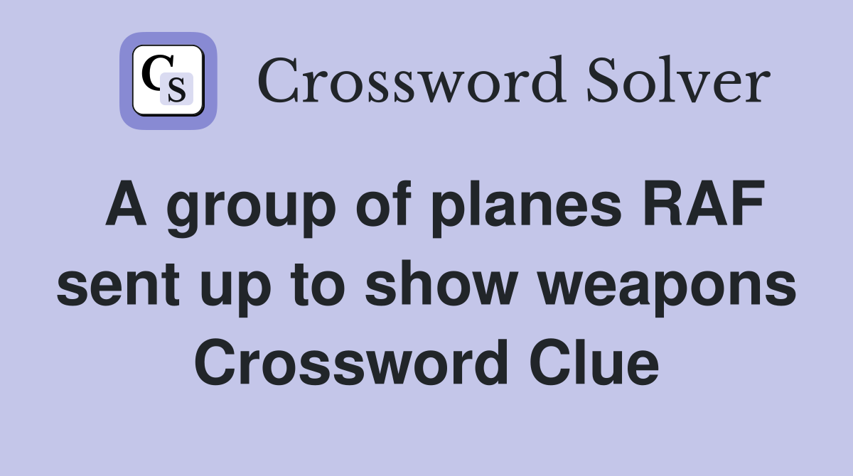 A group of planes RAF sent up to show weapons Crossword Clue