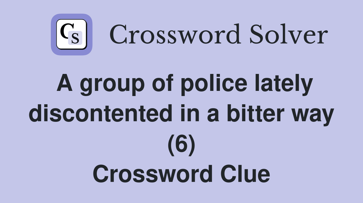 A group of police lately discontented in a bitter way (6) Crossword Clue