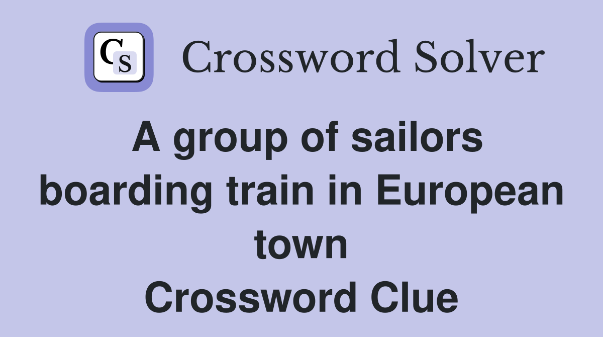 A group of sailors boarding train in European town Crossword Clue