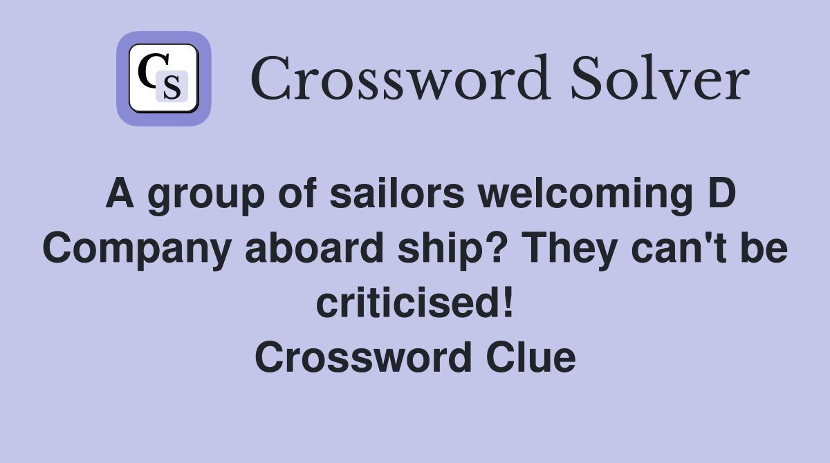 A group of sailors welcoming D Company aboard ship? They can't be criticised! Crossword Clue