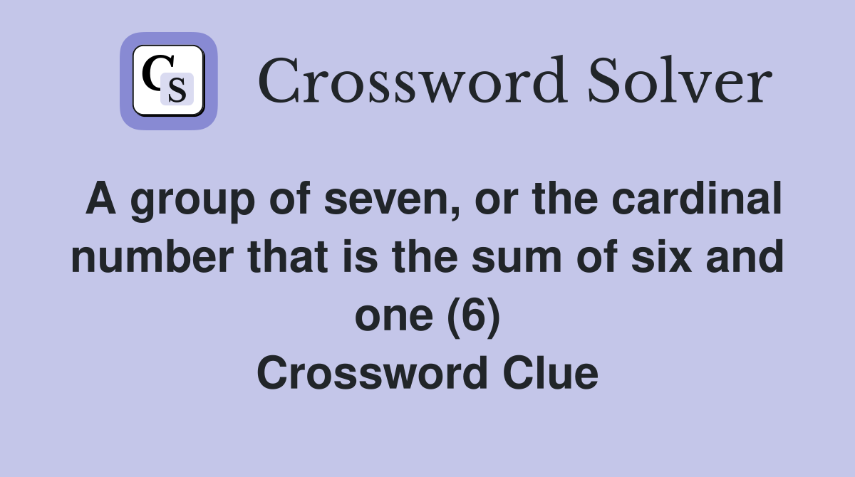 A group of seven, or the cardinal number that is the sum of six and one (6) Crossword Clue