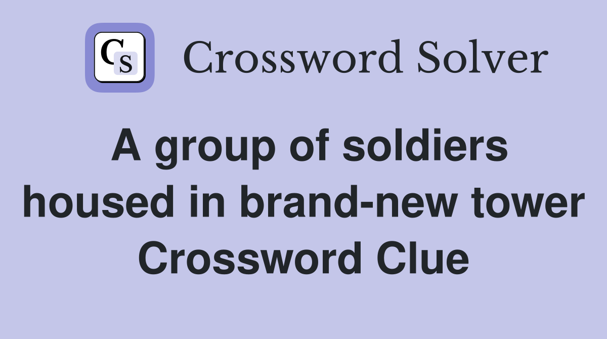 A group of soldiers housed in brand-new tower Crossword Clue