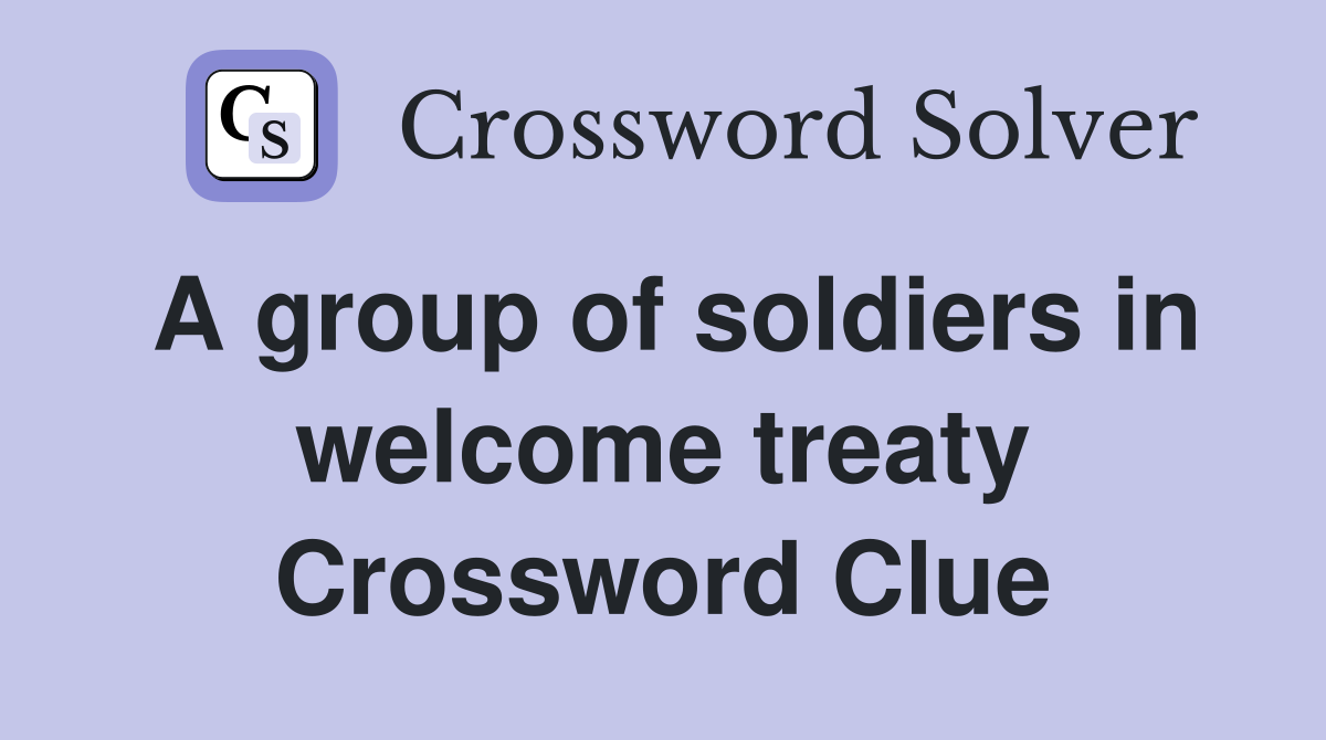 A group of soldiers in welcome treaty Crossword Clue
