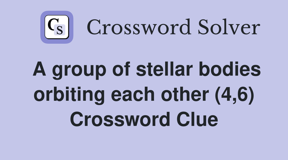 A group of stellar bodies orbiting each other (4,6) Crossword Clue