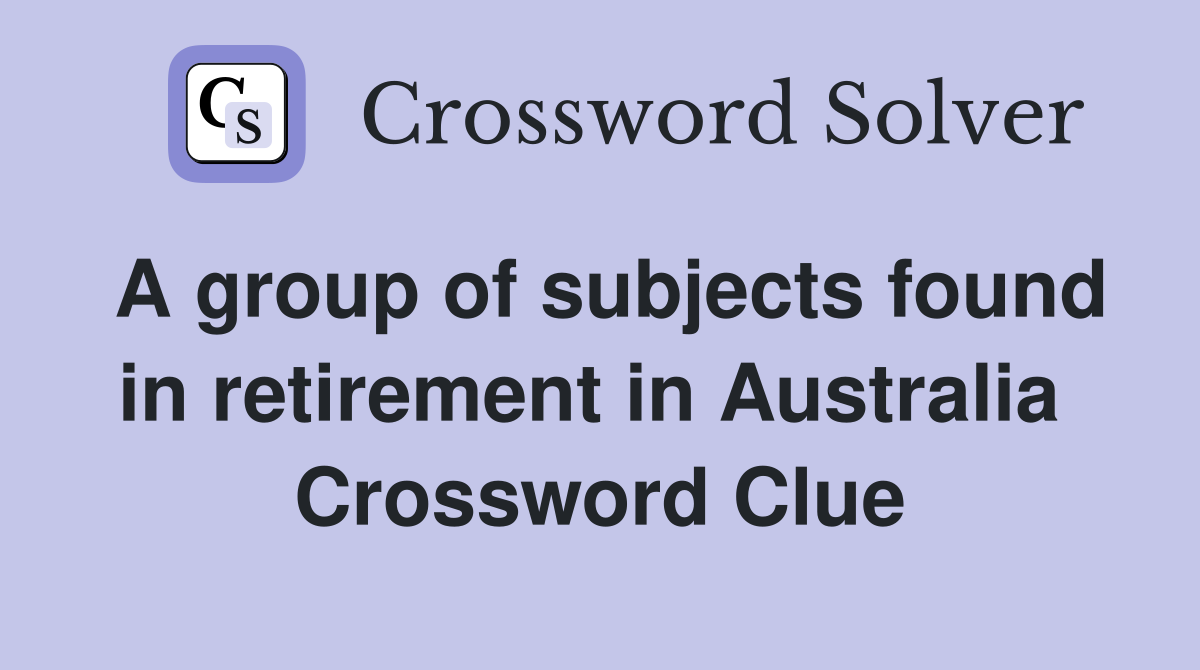 A group of subjects found in retirement in Australia  Crossword Clue