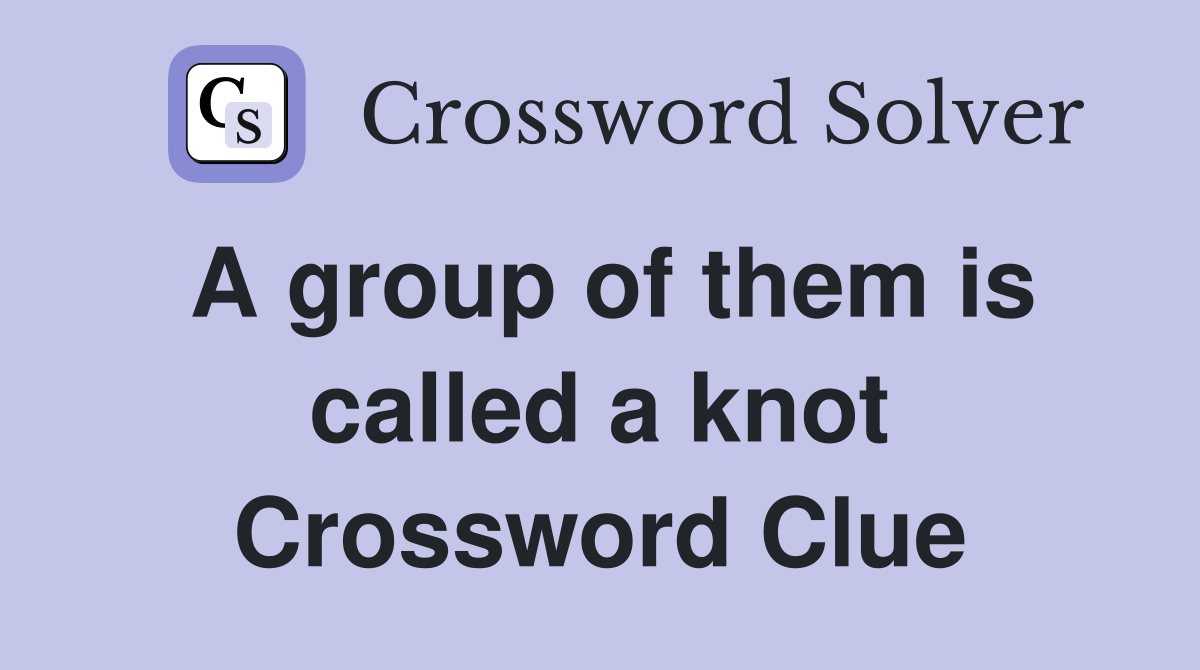 A group of them is called a knot Crossword Clue