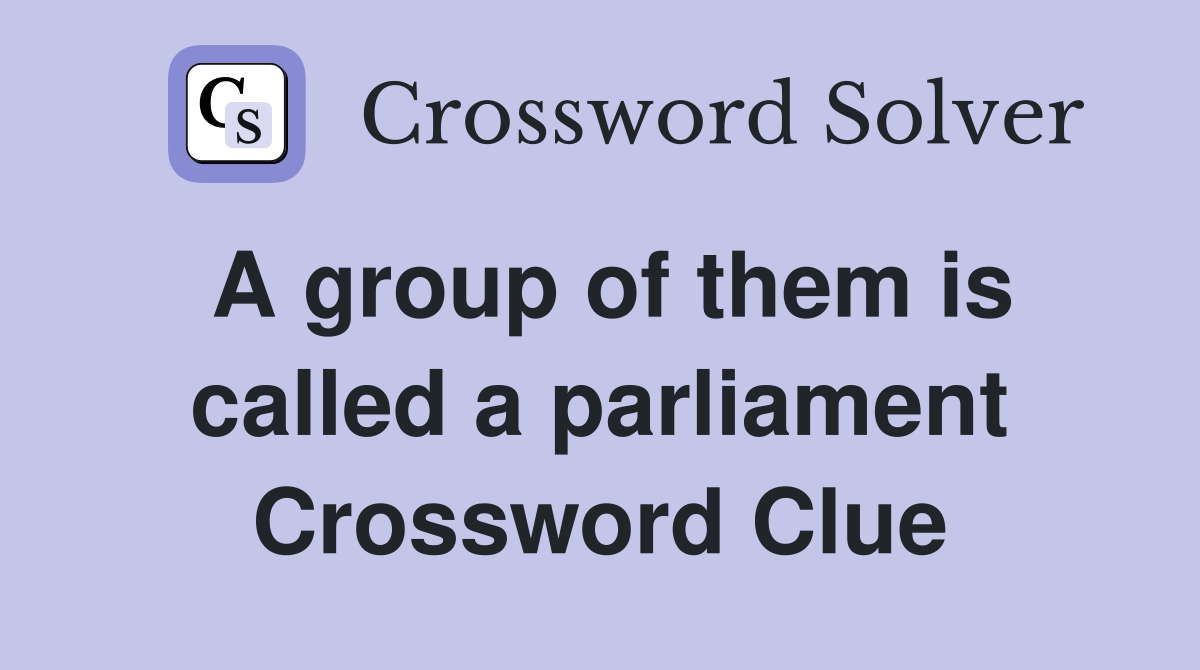 A group of them is called a parliament Crossword Clue